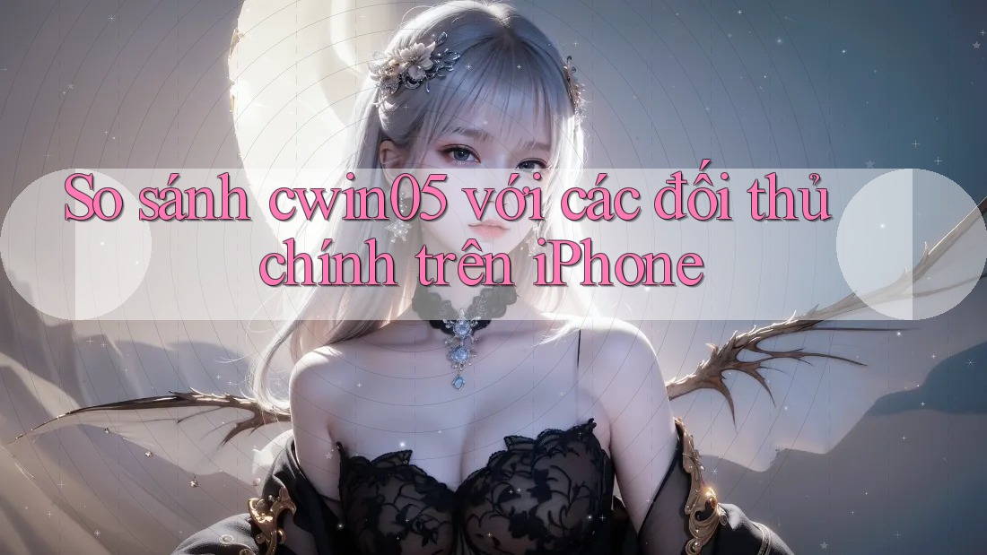 So sánh cwin05 với các đối thủ chính trên iPhone So sánh cwin05 với các đối thủ chính trên iPhone