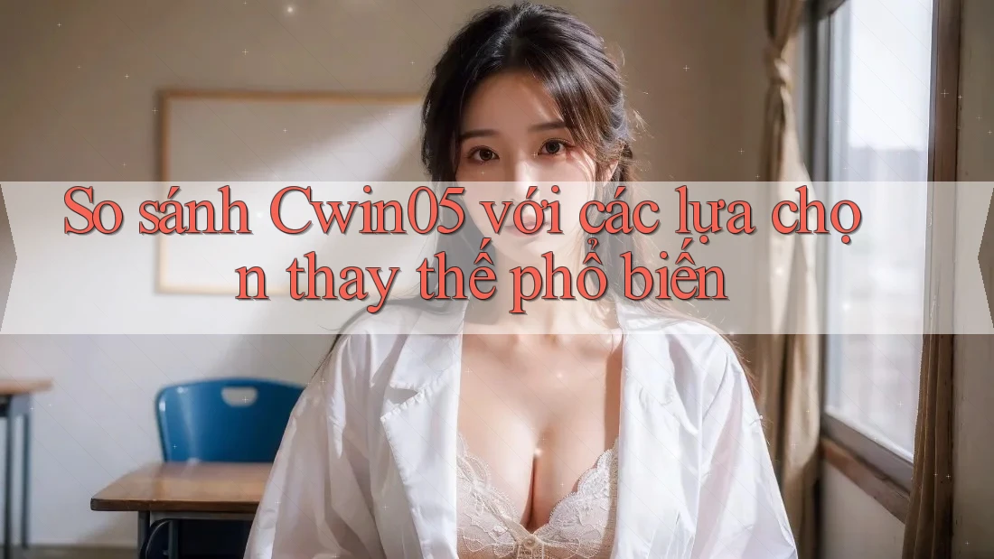 So sánh cwin05 với các lựa chọn thay thế phổ biến So sánh cwin05 với các lựa chọn thay thế phổ biến