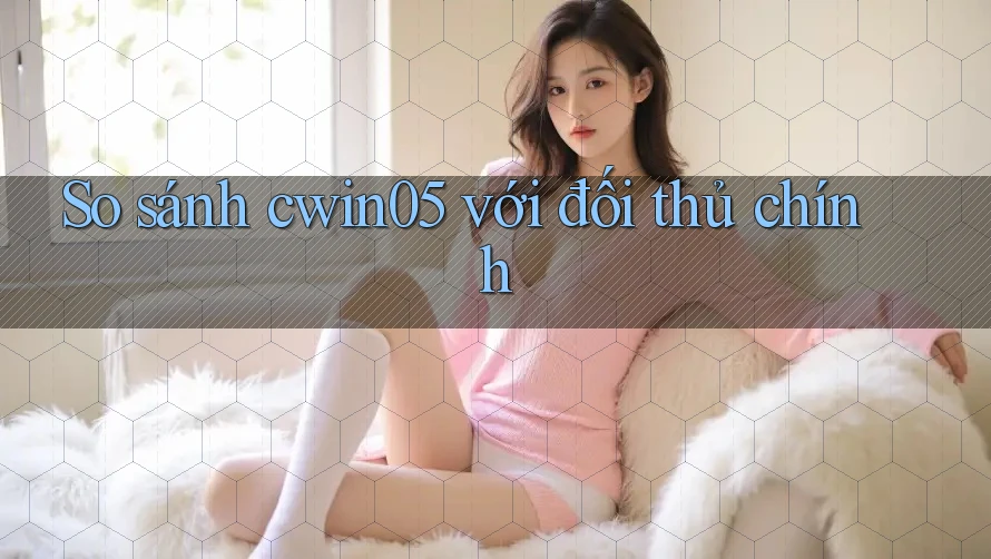 So sánh cwin05 với đối thủ chính