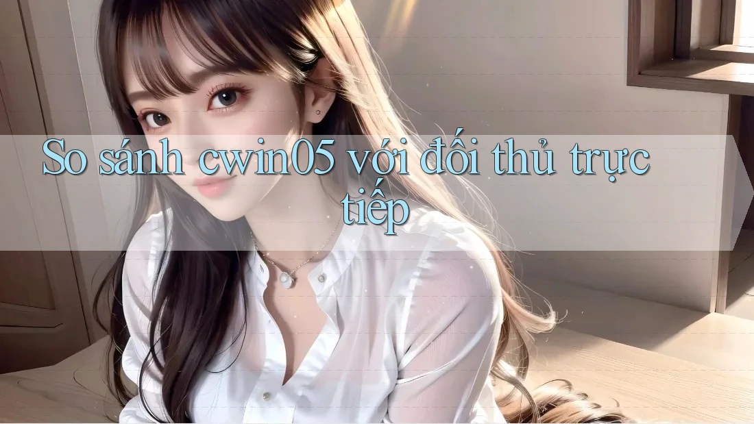 So sánh cwin05 với đối thủ trực tiếp So sánh cwin05 với đối thủ trực tiếp