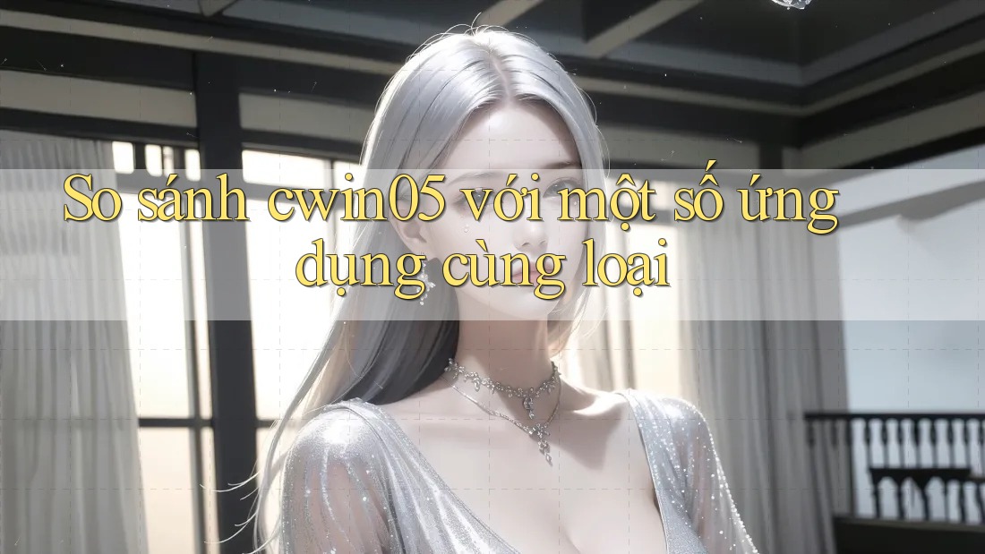 So sánh cwin05 với một số ứng dụng cùng loại So sánh cwin05 với một số ứng dụng cùng loại