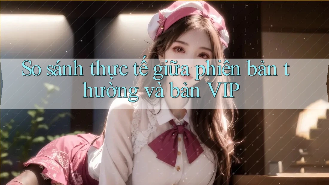 So sánh thực tế giữa phiên bản thường và bản VIP