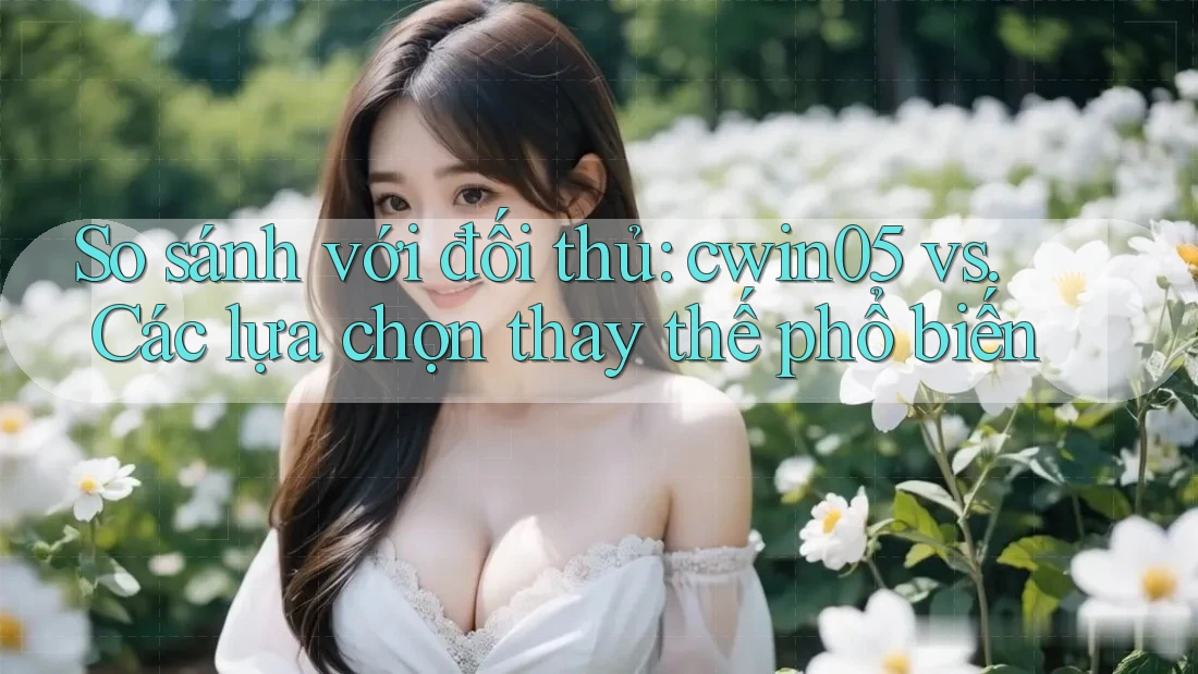 So sánh với đối thủ: cwin05 vs. Các lựa chọn thay thế phổ biến So sánh với đối thủ: cwin05 vs. Các lựa chọn thay thế phổ biến