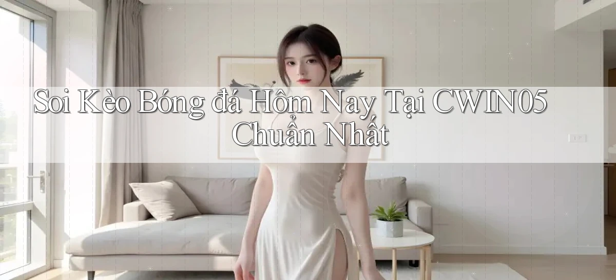 soi kèo bóng đá hôm nay tại cwin05 chuẩn nhất