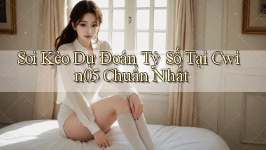 soi kèo dự đoán tỷ số tại cwin05 chuẩn nhất