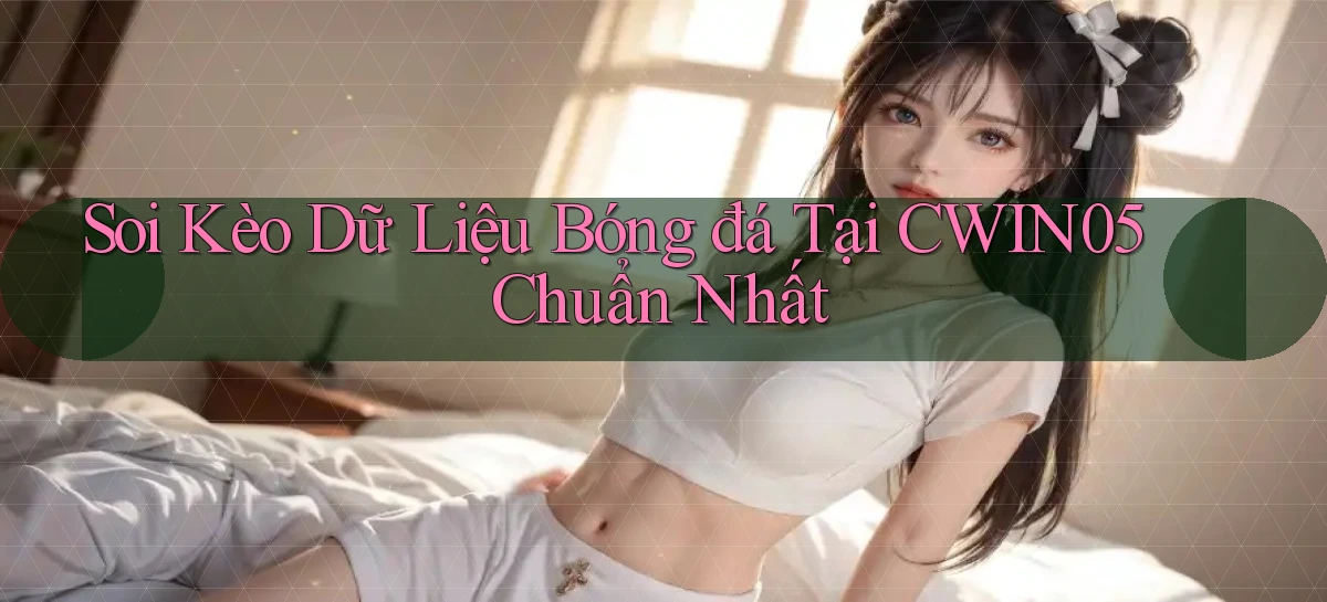 soi kèo dữ liệu bóng đá tại cwin05 chuẩn nhất