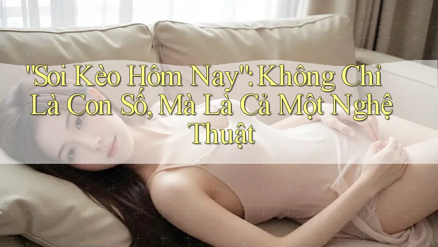 “Soi Kèo Hôm Nay”: Không Chỉ Là Con Số, Mà Là Cả Một Nghệ Thuật “Soi Kèo Hôm Nay”: Không Chỉ Là Con Số, Mà Là Cả Một Nghệ Thuật