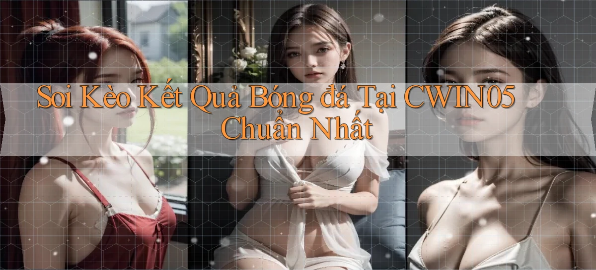 soi kèo kết quả bóng đá tại cwin05 chuẩn nhất