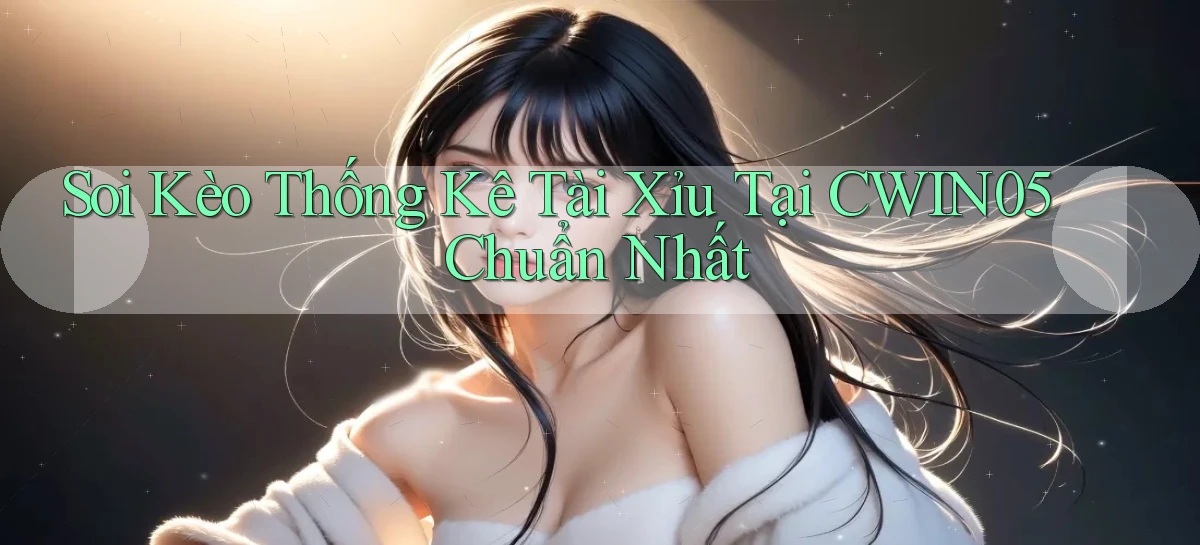 soi kèo thống kê tài xỉu tại cwin05 chuẩn nhất
