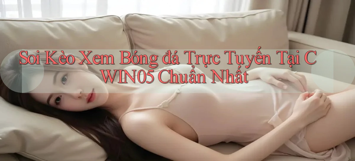 soi kèo xem bóng đá trực tuyến tại cwin05 chuẩn nhất