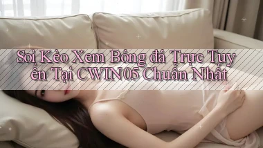 soi kèo xem bóng đá trực tuyến tại cwin05 chuẩn nhất