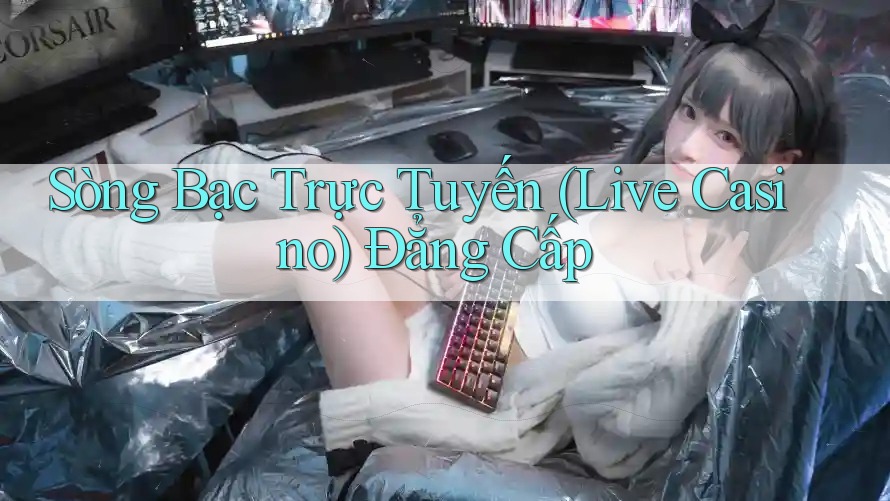 Sòng Bạc Trực Tuyến (Live Casino) Đẳng cấp Sòng Bạc Trực Tuyến (Live Casino) Đẳng cấp