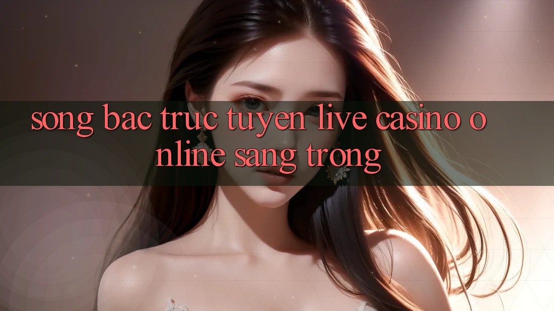 Sòng Bạc Trực Tuyến (Live Casino online) Sang Trọng Sòng Bạc Trực Tuyến (Live Casino online) Sang Trọng