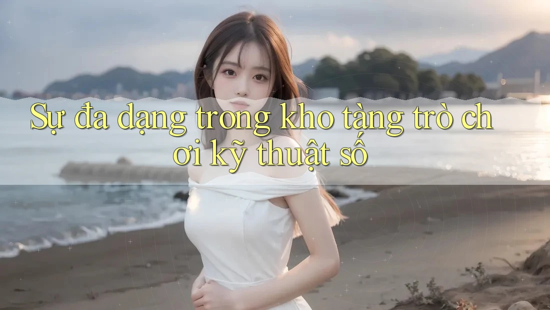 Sự đa dạng trong kho tàng trò chơi kỹ thuật số