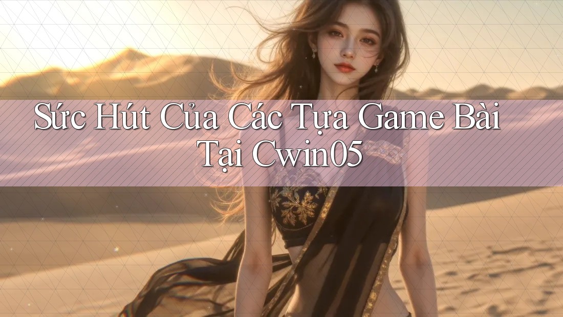 Sức Hút Của Các Tựa Game Bài Tại Cwin05 Sức Hút Của Các Tựa Game Bài Tại Cwin05