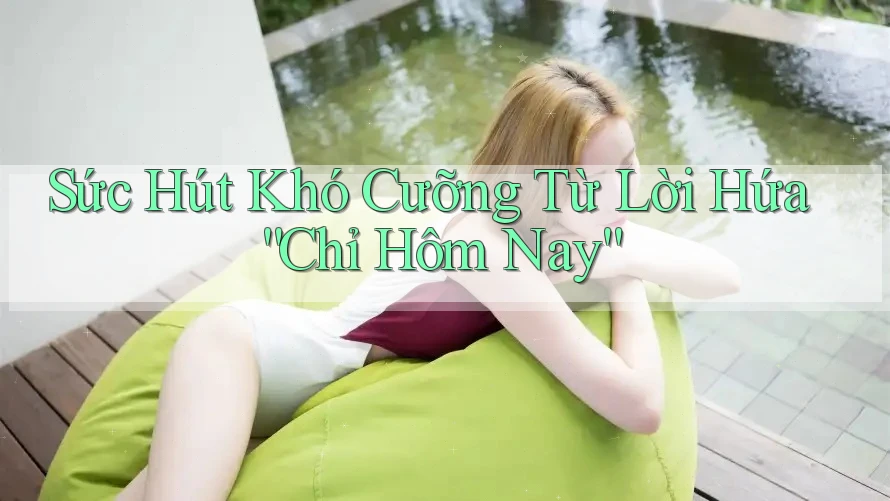 Sức Hút Khó Cưỡng Từ Lời Hứa “Chỉ Hôm Nay” Sức Hút Khó Cưỡng Từ Lời Hứa “Chỉ Hôm Nay”
