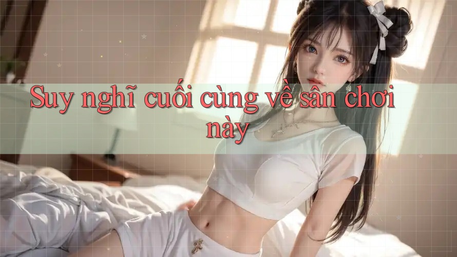 Suy nghĩ cuối cùng về sân chơi này