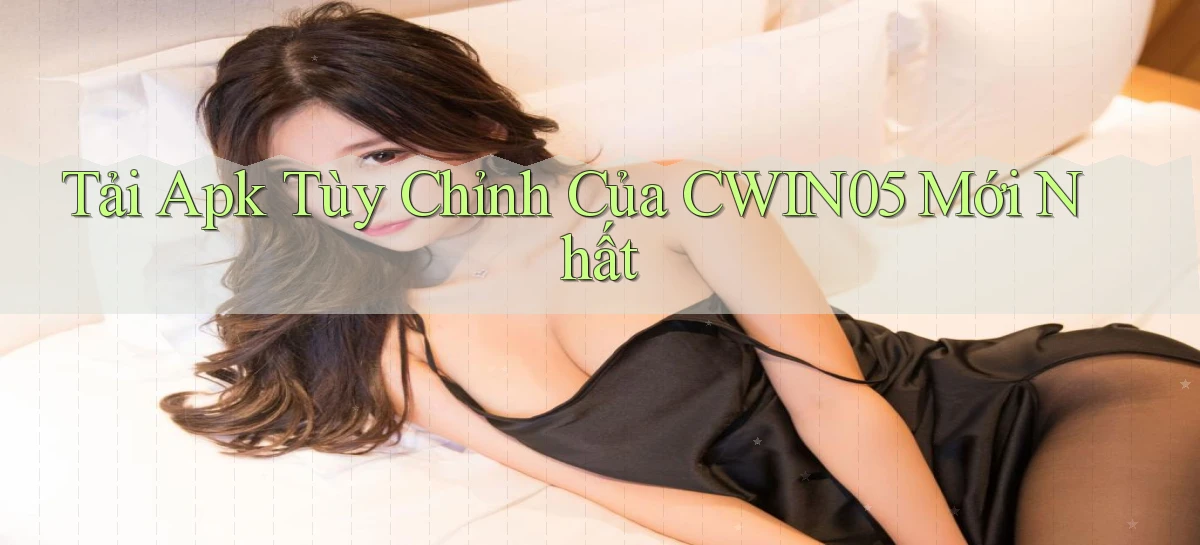 tải apk tùy chỉnh của cwin05 mới nhất