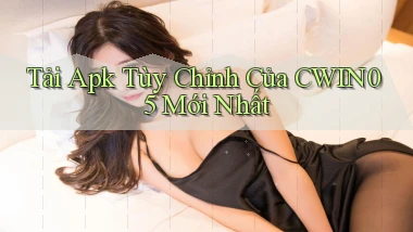 tải apk tùy chỉnh của cwin05 mới nhất