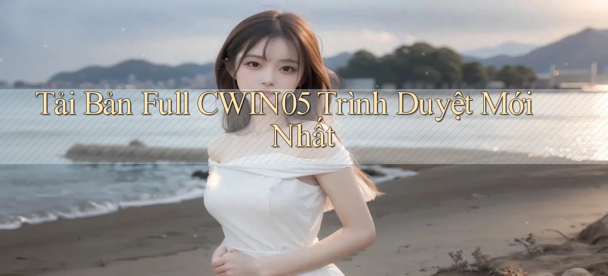 tải bản full cwin05 trình duyệt mới nhất