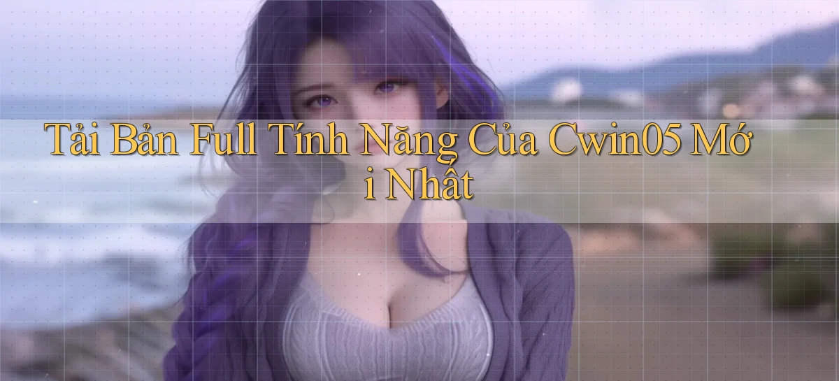 tải bản full tính năng của cwin05 mới nhất