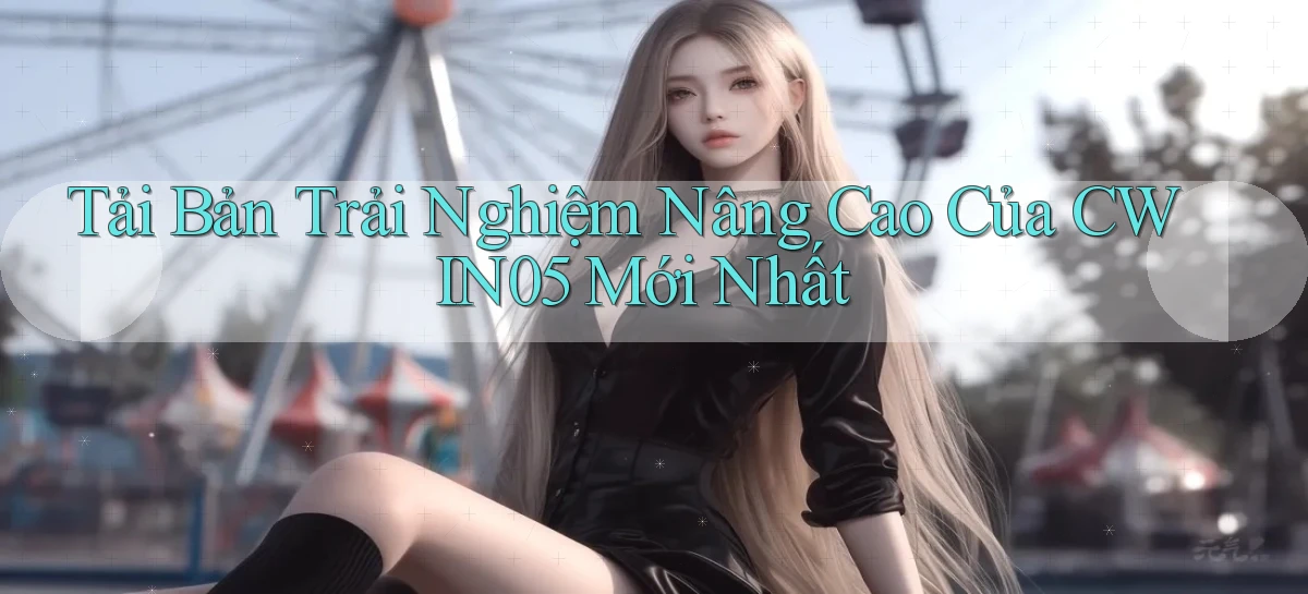 tải bản trải nghiệm nâng cao của cwin05 mới nhất