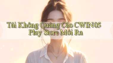 tải không quảng cáo cwin05 play store mới ra