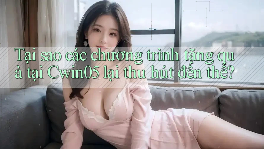 Tại sao các chương trình tặng quà tại Cwin05 lại thu hút đến thế?