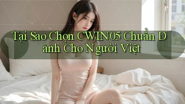 tại sao chọn cwin05 chuẩn dành cho người việt