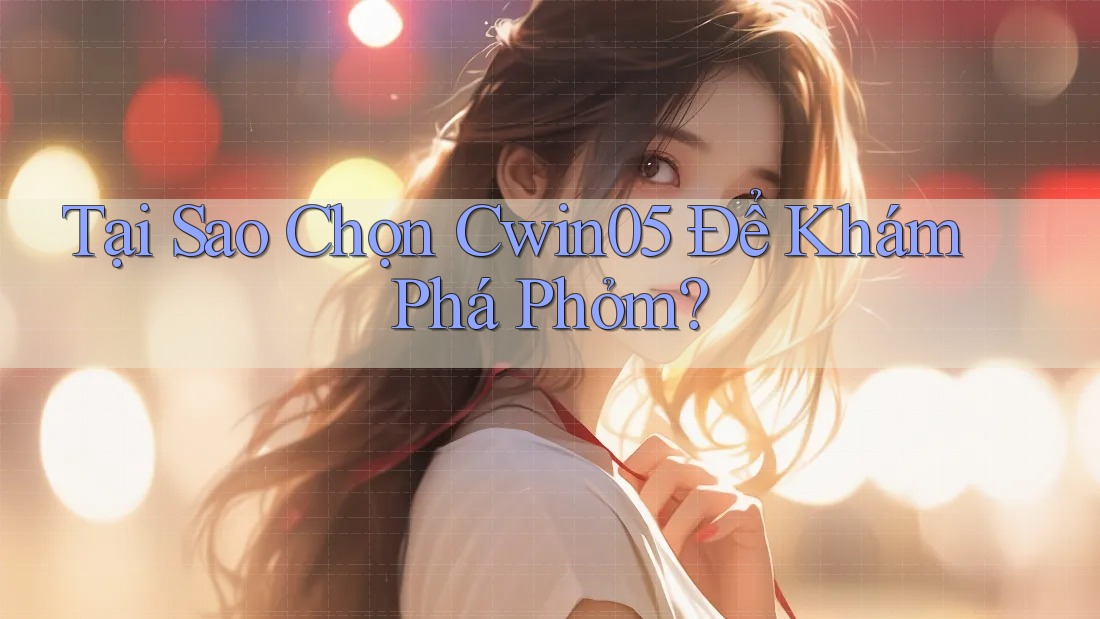 Tại Sao Chọn Cwin05 Để Khám Phá Phỏm? Tại Sao Chọn Cwin05 Để Khám Phá Phỏm?