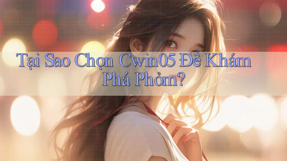 Tại Sao Chọn Cwin05 Để Khám Phá Phỏm?