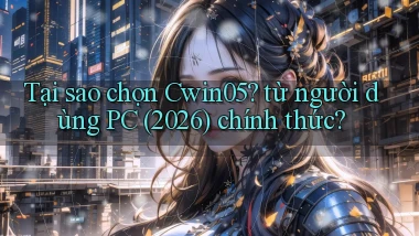 Tại sao chọn Cwin05 từ người dùng PC (2026) chính thức