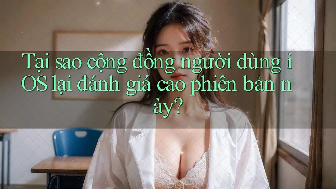 Tại sao cộng đồng người dùng iOS lại đánh giá cao phiên bản này? Tại sao cộng đồng người dùng iOS lại đánh giá cao phiên bản này?
