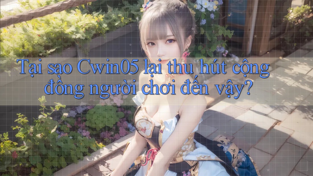 Tại sao cwin05 lại thu hút cộng đồng người chơi đến vậy?
