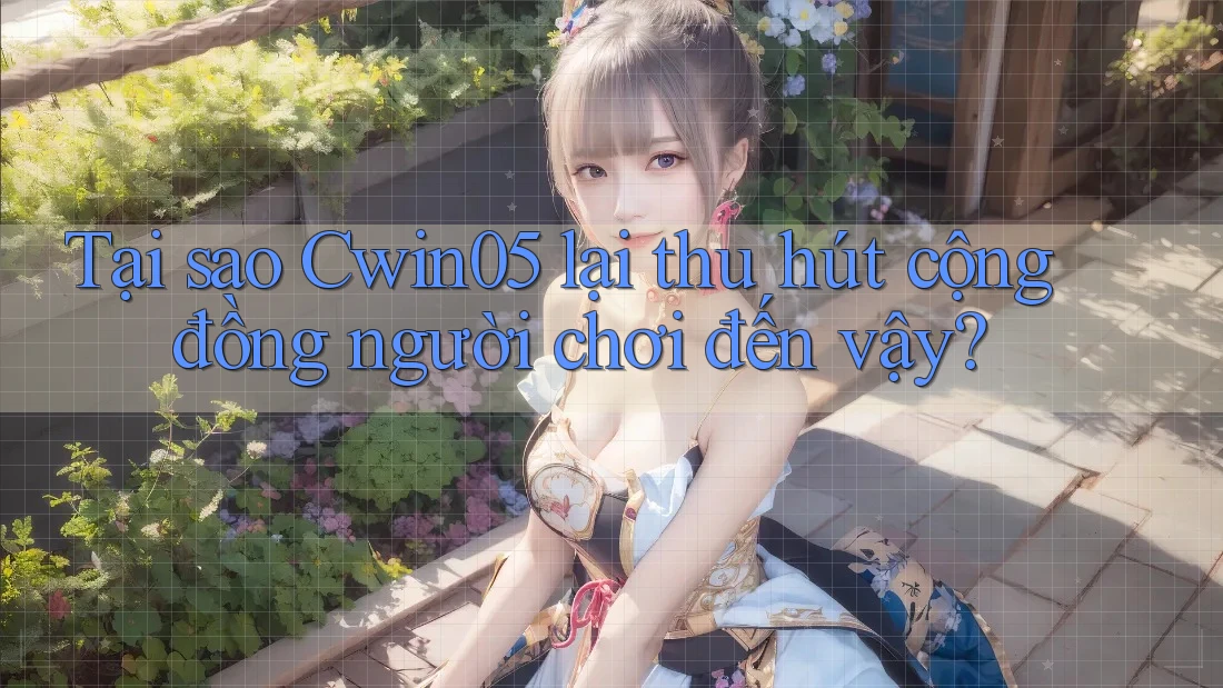 Tại sao cwin05 lại thu hút cộng đồng người chơi đến vậy?