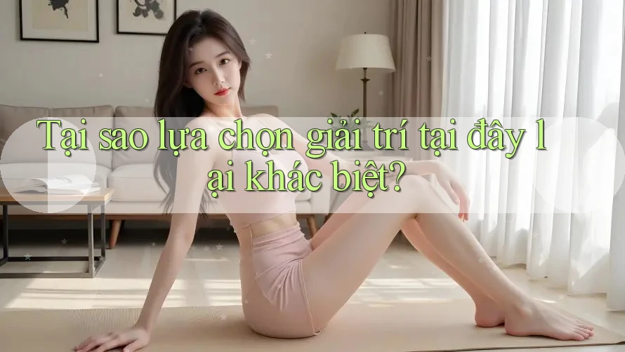 Tại sao lựa chọn giải trí tại đây lại khác biệt?