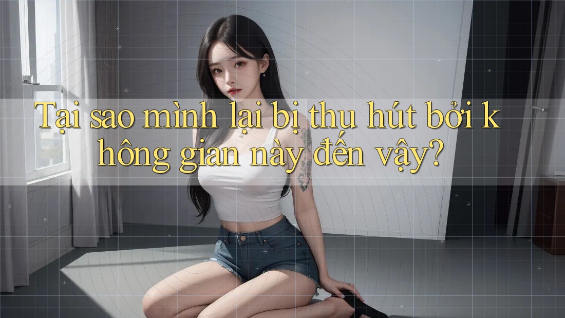 Tại sao mình lại bị thu hút bởi không gian này đến vậy? Tại sao mình lại bị thu hút bởi không gian này đến vậy?