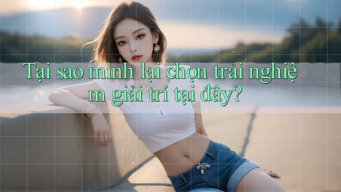 Tại sao mình lại chọn trải nghiệm giải trí tại đây? Tại sao mình lại chọn trải nghiệm giải trí tại đây?
