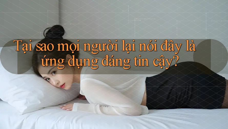 Tại sao mọi người lại nói đây là ứng dụng đáng tin cậy? Tại sao mọi người lại nói đây là ứng dụng đáng tin cậy?