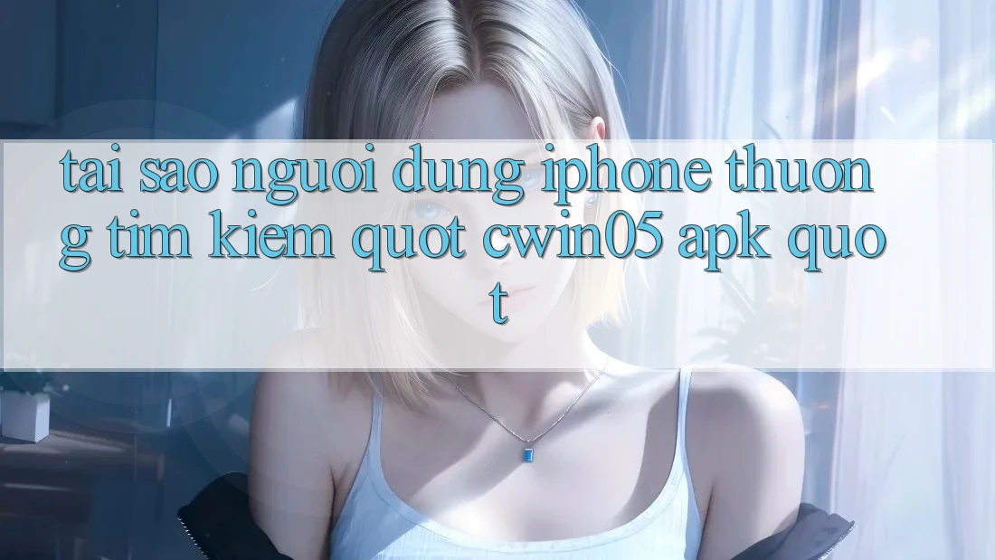 Tại sao người dùng iPhone thường tìm kiếm " Cwin05 APK" ? Tại sao người dùng iPhone thường tìm kiếm " Cwin05 APK" ?