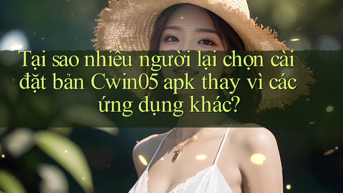 Tại sao nhiều người lại chọn cài đặt bản Cwin05 apk thay vì các ứng dụng khác? Tại sao nhiều người lại chọn cài đặt bản Cwin05 apk thay vì các ứng dụng khác?