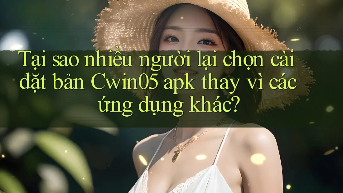 Tại sao nhiều người lại chọn cài đặt bản Cwin05 apk thay vì các ứng dụng khác? Tại sao nhiều người lại chọn cài đặt bản Cwin05 apk thay vì các ứng dụng khác?