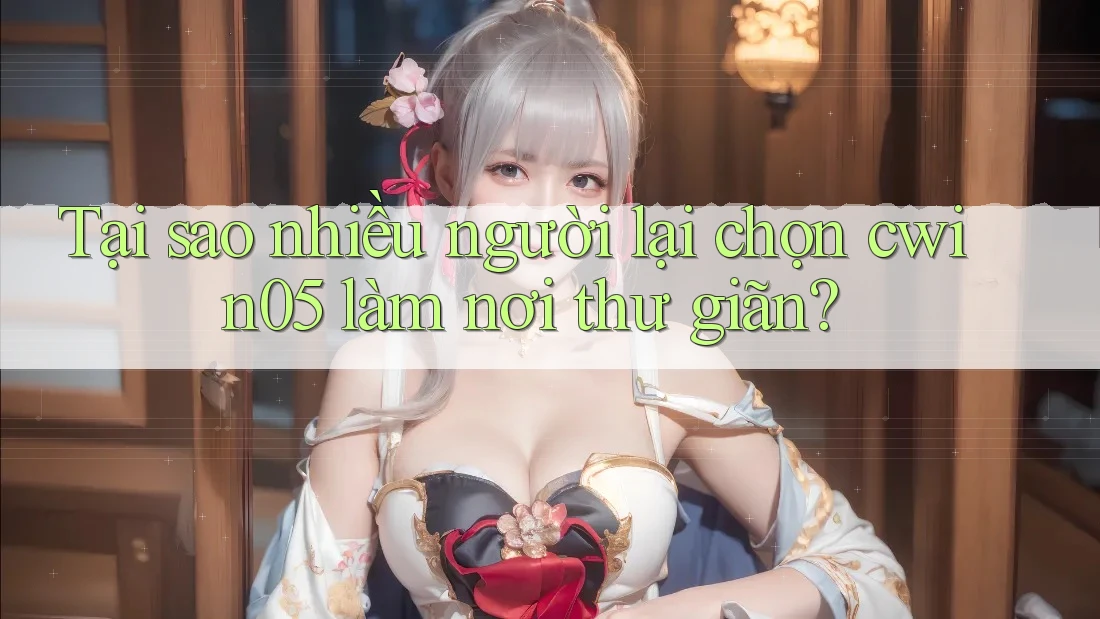 Tại sao nhiều người lại chọn cwin05 làm nơi thư giãn? Tại sao nhiều người lại chọn cwin05 làm nơi thư giãn?