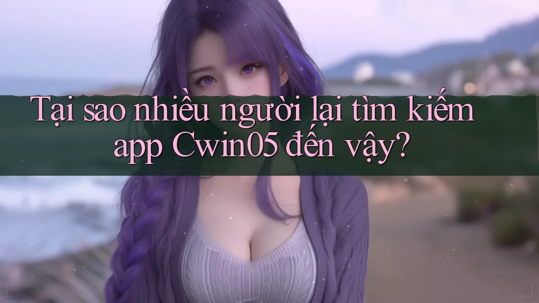 Tại sao nhiều người lại tìm kiếm app Cwin05 đến vậy? Tại sao nhiều người lại tìm kiếm app Cwin05 đến vậy?
