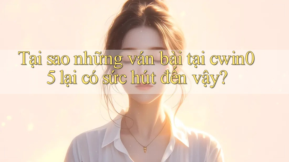 Tại sao những ván bài tại cwin05 lại có sức hút đến vậy? Tại sao những ván bài tại cwin05 lại có sức hút đến vậy?
