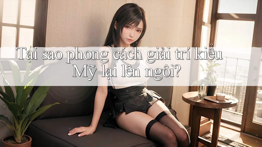 Tại sao phong cách giải trí kiểu Mỹ lại lên ngôi?