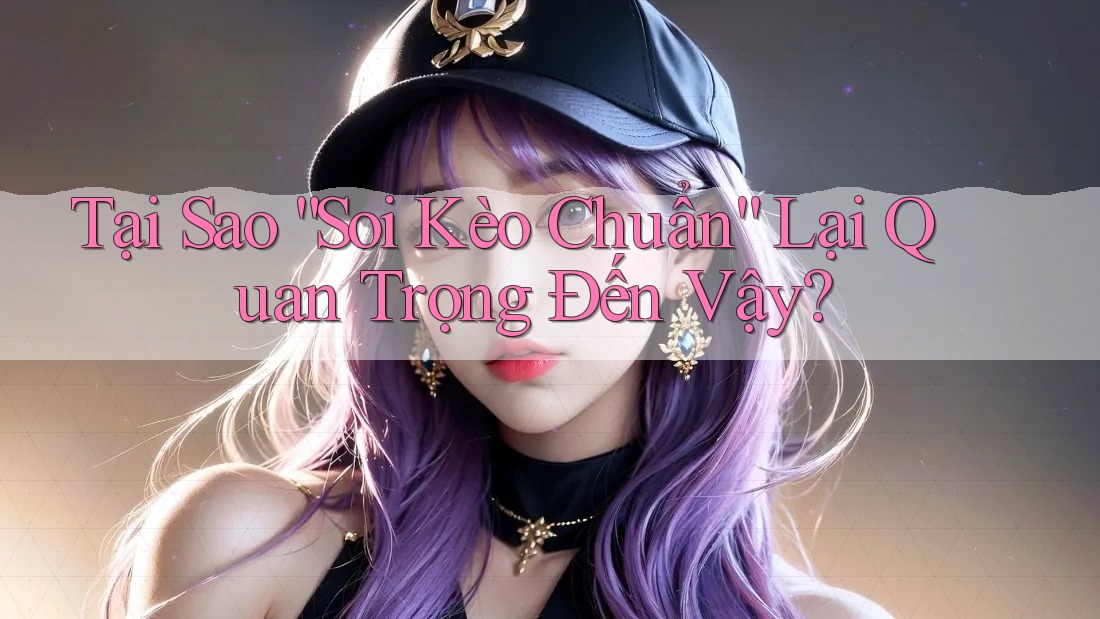 Tại Sao “Soi Kèo Chuẩn” Lại Quan Trọng Đến Vậy?