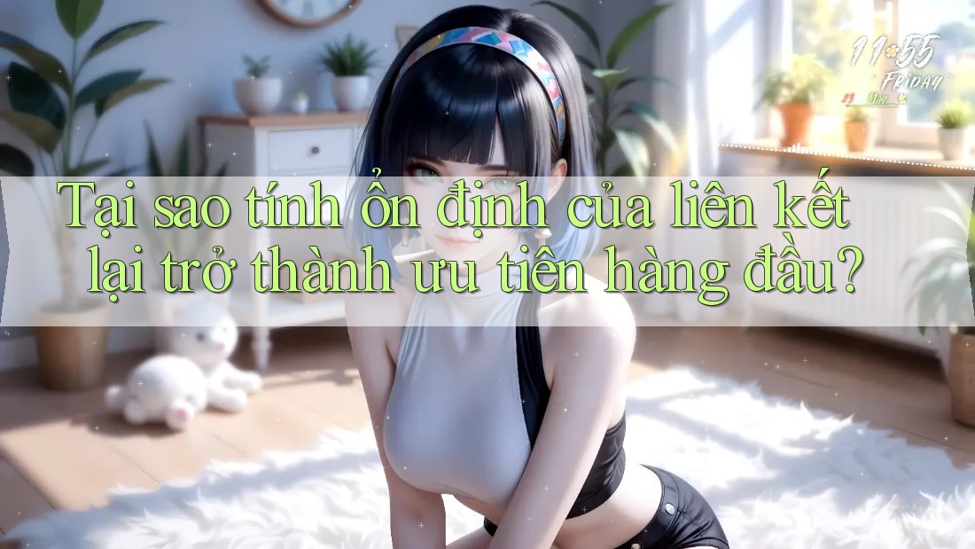 Tại sao tính ổn định của liên kết lại trở thành ưu tiên hàng đầu? Tại sao tính ổn định của liên kết lại trở thành ưu tiên hàng đầu?