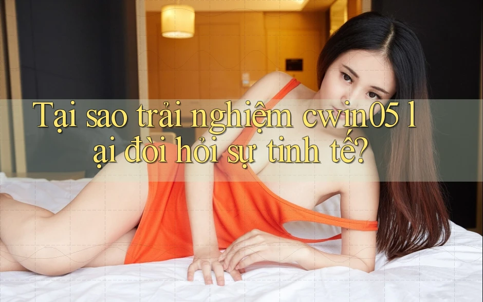 Tại sao trải nghiệm cwin05 lại đòi hỏi sự tinh tế? Tại sao trải nghiệm cwin05 lại đòi hỏi sự tinh tế?