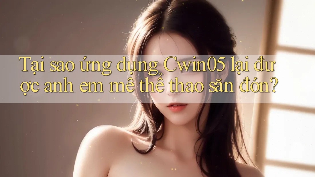 Tại sao ứng dụng Cwin05 lại được anh em mê thể thao săn đón? Tại sao ứng dụng Cwin05 lại được anh em mê thể thao săn đón?